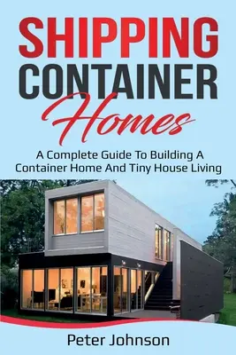 Case din containere de transport maritim: Un ghid complet pentru construirea unei case container și pentru traiul în case mici - Shipping Container Homes: A Complete Guide to Building a Container Home and Tiny House Living