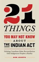 21 de lucruri pe care s-ar putea să nu le știți despre Legea indienilor: Ajutarea canadienilor să facă din reconcilierea cu popoarele indigene o realitate - 21 Things You May Not Know About the Indian Act: Helping Canadians Make Reconciliation with Indigenous Peoples a Reality