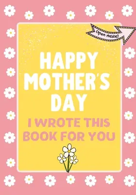 La mulți ani de Ziua Mamei - Am scris această carte pentru tine: Cartea cadou de Ziua Mamei creată pentru copii - Happy Mother's Day - I Wrote This Book For You: The Mother's Day Gift Book Created For Kids