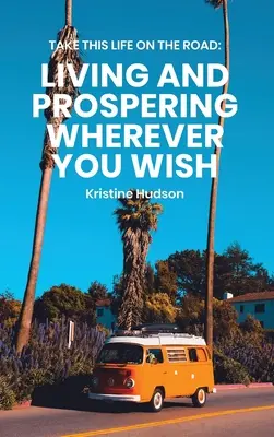 Take This Life On the Road: A trăi și a prospera oriunde îți dorești - Take This Life On the Road: Living and Prospering Wherever You Wish