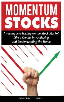 Momentum Stocks: Investiții și tranzacții pe piața bursieră ca un geniu prin analizarea și înțelegerea tendințelor - Momentum Stocks: Investing and Trading on the Stock Market Like a Genius by Analyzing and Understanding the Trends