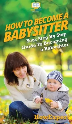 Cum să fii babysitter: Ghidul tău pas cu pas pentru a deveni babysitter - How To Be a Babysitter: Your Step By Step Guide To Becoming a Babysitter