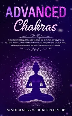 Chakre avansate: Ghidul final al începătorilor pentru echilibrarea chakrelor, îmbunătățirea puterii de vindecare a meditației chakrelor pentru a radia E pozitiv - Advanced Chakras: The Ultimate Beginners Guide to Balance Chakras, Improve Your Healing Power of Chakra Meditation to Radiate Positive E