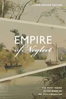 Empire of Neglect: Indiile de Vest în urma liberalismului britanic - Empire of Neglect: The West Indies in the Wake of British Liberalism
