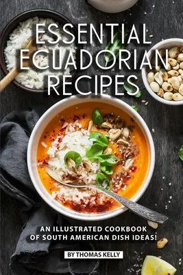 Rețete ecuadoriene esențiale: O carte de bucate ilustrată cu idei de mâncăruri sud-americane! - Essential Ecuadorian Recipes: An Illustrated Cookbook of South American Dish Ideas!