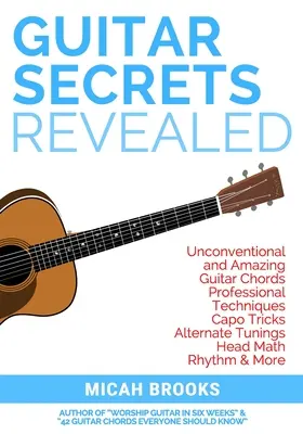 Guitar Secrets Revealed: Acorduri de chitară neconvenționale și uimitoare, tehnici profesionale, trucuri cu capodă, acordaje alternative, matematica capului, ritm & - Guitar Secrets Revealed: Unconventional and Amazing Guitar Chords, Professional Techniques, Capo Tricks, Alternate Tunings, Head Math, Rhythm &