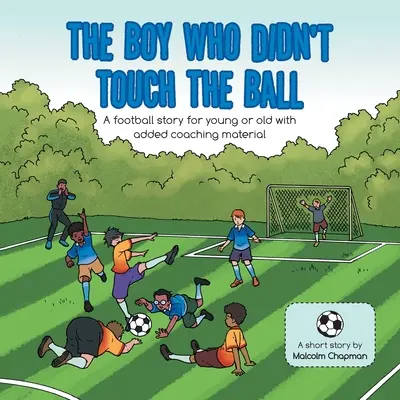 Băiatul care nu a atins mingea: O poveste de fotbal pentru tineri sau bătrâni, cu material de coaching adăugat - The Boy Who Didn't Touch the Ball: A Football Story for Young or Old with Added Coaching Material