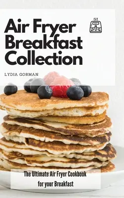 Air Fryer Breakfast Collection: Cea mai bună carte de bucate cu aer prăjit pentru micul tău dejun - Air Fryer Breakfast Collection: The Ultimate Air Fryer Cookbook for your Breakfast