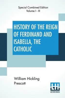Istoria domniei lui Ferdinand și a Isabelei Catolice (completă): Ediție completă de trei volume - History Of The Reign Of Ferdinand And Isabella, The Catholic (Complete): Complete Edition Of Three Volumes