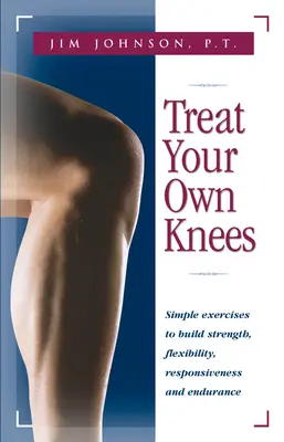Tratați-vă propriile genunchi: Exerciții simple pentru dezvoltarea forței, flexibilității, capacității de reacție și rezistenței - Treat Your Own Knees: Simple Exercises to Build Strength, Flexibility, Responsiveness and Endurance