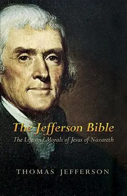 Biblia Jefferson: Viața și morala lui Iisus din Nazaret: The Life and Morals of Jesus of Nazareth - The Jefferson Bible: The Life and Morals of Jesus of Nazareth