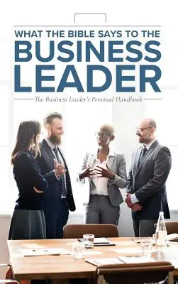 Ce spune Biblia liderului de afaceri: Manualul personal al liderului de afaceri - What the Bible Says to the Business Leader: The Business Leader's Personal Handbook