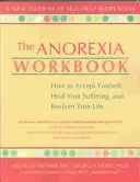 The Anorexia Workbook: Cum să vă acceptați, să vă vindecați suferința și să vă recâștigați viața - The Anorexia Workbook: How to Accept Yourself, Heal Your Suffering, and Reclaim Your Life