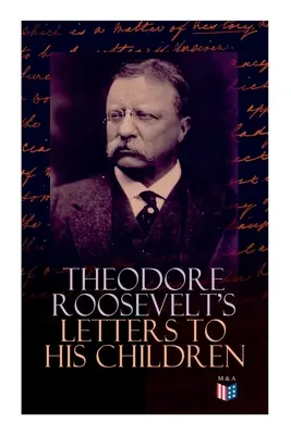 Scrisorile lui Theodore Roosevelt către copiii săi: Corespondența emoționantă și emoționantă a fostului președinte cu Alice, Theodore III, Kermit, Ethel, A - Theodore Roosevelt's Letters to His Children: Touching and Emotional Correspondence of the Former President with Alice, Theodore III, Kermit, Ethel, A