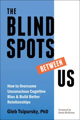 Punctele moarte dintre noi: Cum să depășim prejudecățile cognitive inconștiente și să construim relații mai bune - The Blindspots Between Us: How to Overcome Unconscious Cognitive Bias and Build Better Relationships
