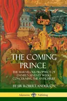 Prințul care vine: Profeția minunată a celor șaptezeci de săptămâni ale lui Daniel cu privire la Antihrist - The Coming Prince: The Marvelous Prophecy of Daniel's Seventy Weeks Concerning the Antichrist