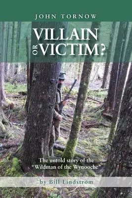 John Tornow Răufăcător sau victimă? The Untold Story of the Wildman of the Wynooche - John Tornow Villain or Victim?: The Untold Story of the Wildman of the Wynooche