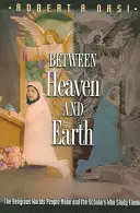 Între cer și pământ: Lumile religioase create de oameni și cercetătorii care le studiază: The Religious Worlds People Make and the Scholars Who Study Them - Between Heaven and Earth: The Religious Worlds People Make and the Scholars Who Study Them