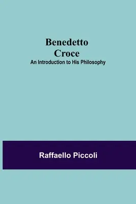 Benedetto Croce: O introducere în filosofia sa - Benedetto Croce: An Introduction To His Philosophy