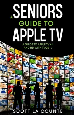 Un ghid pentru seniori despre Apple TV: Un ghid pentru Apple TV 4K și HD cu TVOS 14 - A Seniors Guide to Apple TV: A Guide to Apple TV 4K and HD with TVOS 14