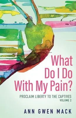 Ce să fac cu durerea mea? Volumul 2: Proclamă libertatea celor captivi - What Do I Do with My Pain? Volume 2: Proclaim Liberty to the Captives