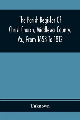 Registrul parohial al Christ Church, Middlesex County, Va, de la 1653 la 1812 - The Parish Register Of Christ Church, Middlesex County, Va., From 1653 To 1812