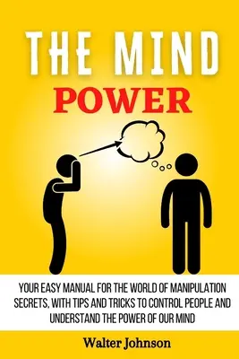 Puterea minții: Manualul tău ușor pentru lumea secretelor manipulării, cu sfaturi și trucuri pentru a controla oamenii și a înțelege puterea - The Mind Power: Your Easy Manual For The World of Manipulation Secrets, With Tips and Tricks To Control People And Understand the Powe