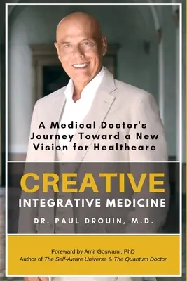 Medicina integrativă creativă: Călătoria unui medic către o nouă viziune asupra asistenței medicale: A Medical Doctor's Journey Toward a New Vision of Healthcare - Creative Integrative Medicine: A Medical Doctor's Journey Toward a New Vision of Healthcare