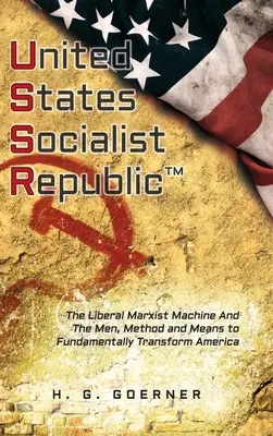 U.nited S.tates S.ocialist R.epublic: Mașina liberală / marxistă și oamenii, metodele și mijloacele de transformare fundamentală a Americii - U.nited S.tates S.ocialist R.epublic: The Liberal / Marxist Machine And The Men, Method and Means to Fundamentally Transform America