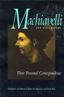 Machiavelli și prietenii săi: Corespondența lor personală - Machiavelli and His Friends: Their Personal Correspondence