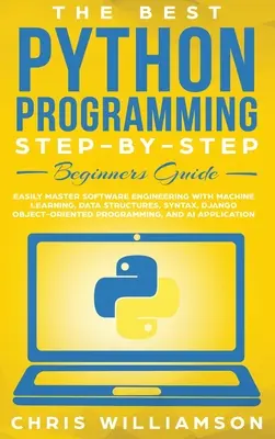 Cel mai bun ghid de programare Python Step-By-Step pentru începători: Stăpânește cu ușurință ingineria software cu învățare automată, structuri de date, sintaxă, Django Ob - The Best Python Programming Step-By-Step Beginners Guide: Easily Master Software engineering with Machine Learning, Data Structures, Syntax, Django Ob