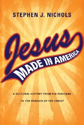 Iisus făcut în America: O istorie culturală de la puritani la Patimile lui Hristos - Jesus Made in America: A Cultural History from the Puritans to The Passion of the Christ