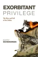 Exorbitant Privilege: The Rise and Fall of the Dollar: The Rise and Fall of the Dollar. Barry Eichengreen - Exorbitant Privilege: The Rise and Fall of the Dollar. Barry Eichengreen