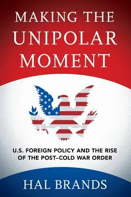 Realizarea momentului unipolar: Politica externă a SUA și apariția ordinii post-Război Rece - Making the Unipolar Moment: U.S. Foreign Policy and the Rise of the Post-Cold War Order