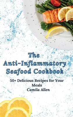 Cartea de bucate antiinflamatoare cu fructe de mare: 50+ rețete delicioase pentru mesele tale - The Anti-Inflammatory Seafood Cookbook: 50+ Delicious Recipes for Your Meals