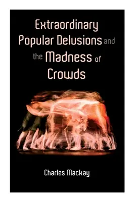 Iluzii populare extraordinare și nebunia mulțimilor: Vol.1-3 - Extraordinary Popular Delusions and the Madness of Crowds: Vol.1-3
