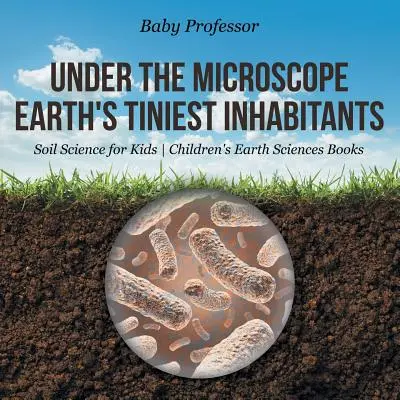 Under the Microscope: Earth's Tiniest Inhabitants - Soil Science for Kids - Cărți pentru copii despre științele pământului - Under the Microscope: Earth's Tiniest Inhabitants - Soil Science for Kids - Children's Earth Sciences Books