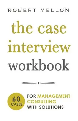 Caietul de lucru pentru interviul de caz: 60 Case Questions for Management Consulting cu soluții - The Case Interview Workbook: 60 Case Questions for Management Consulting with Solutions