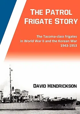 Povestea fregatelor de patrulare - Fregatele din clasa Tacoma în al Doilea Război Mondial și în Războiul din Coreea 1943-1953 - The Patrol Frigate Story - The Tacoma-class Frigates in World War II and the Korean War 1943-1953