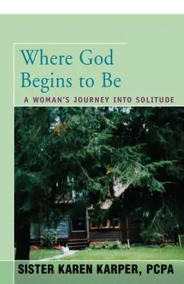 Unde Dumnezeu începe să fie: Călătoria unei femei în singurătate - Where God Begins to Be: A Woman's Journey Into Solitude