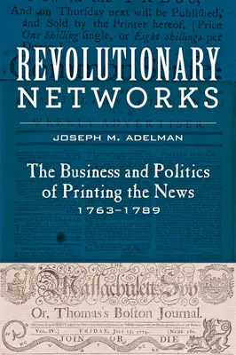 Rețele revoluționare: Afacerile și politica tipăririi știrilor, 1763-1789 - Revolutionary Networks: The Business and Politics of Printing the News, 1763-1789
