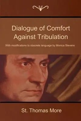 Dialog de mângâiere împotriva necazului: Cu modificări la limbajul învechit de Monica Stevens - Dialogue of Comfort Against Tribulation: With Modifications to Obsolete Language by Monica Stevens