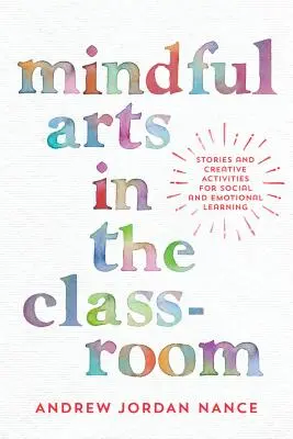 Mindful Arts in the Classroom: Povești și activități creative pentru învățarea socială și emoțională - Mindful Arts in the Classroom: Stories and Creative Activities for Social and Emotional Learning