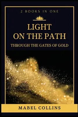 Lumină pe cărare: Prin Porțile de Aur (2 CĂRȚI ÎN UNA) - Light On The Path: Through The Gates Of Gold (2 BOOKS IN ONE)