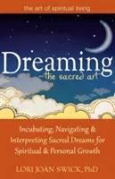 Visarea - arta sacră: Incubarea, navigarea și interpretarea viselor sacre pentru creșterea spirituală și personală - Dreaming--The Sacred Art: Incubating, Navigating and Interpreting Sacred Dreams for Spiritual and Personal Growth