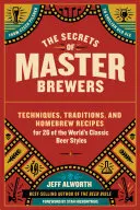 Secretele maeștrilor berari: Tehnici, tradiții și rețete homebrew pentru 26 de stiluri clasice de bere din lume, de la Pilsner-ul ceh la cel englezesc - The Secrets of Master Brewers: Techniques, Traditions, and Homebrew Recipes for 26 of the World's Classic Beer Styles, from Czech Pilsner to English