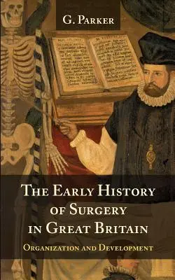 Istoria timpurie a chirurgiei în Marea Britanie: organizarea și dezvoltarea sa - The Early History of Surgery in Great Britain: Its Organization and Development