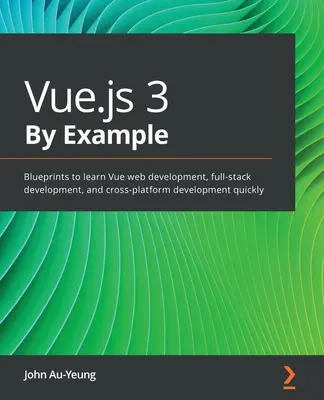 Vue.js 3 prin exemplu: Blueprints pentru a învăța rapid dezvoltarea web Vue, dezvoltarea full-stack și dezvoltarea cross-platform - Vue.js 3 By Example: Blueprints to learn Vue web development, full-stack development, and cross-platform development quickly
