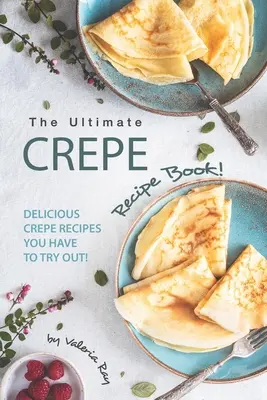 Cartea Ultimate Crepe Recipe Book! Delicious Crepe Recipes You Have to Try Out! - The Ultimate Crepe Recipe Book!: Delicious Crepe Recipes You Have to Try Out!