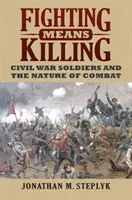 A lupta înseamnă a ucide: Soldații războiului civil și natura luptei - Fighting Means Killing: Civil War Soldiers and the Nature of Combat